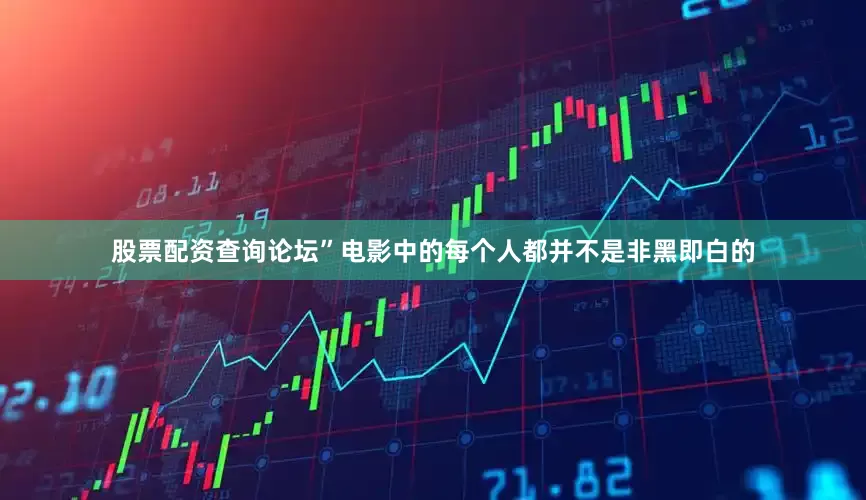 股票配资查询论坛”电影中的每个人都并不是非黑即白的