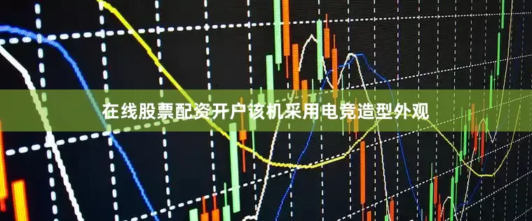 在线股票配资开户该机采用电竞造型外观