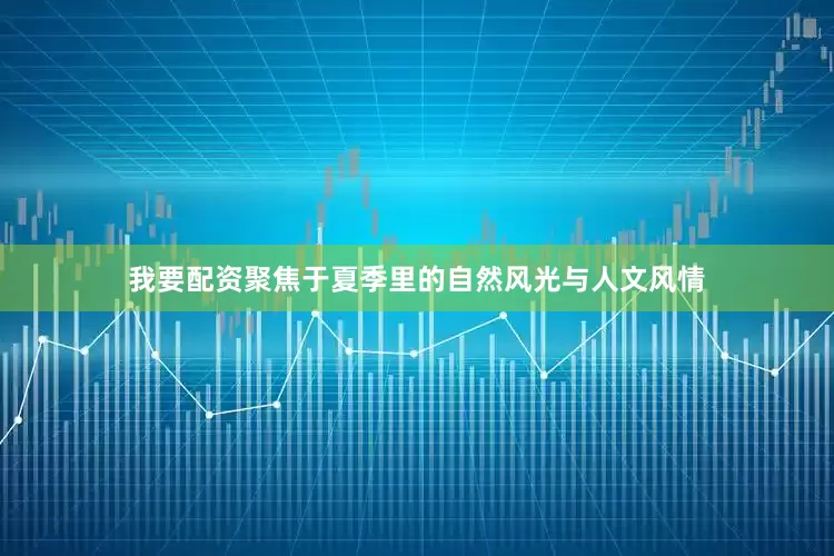 我要配资聚焦于夏季里的自然风光与人文风情