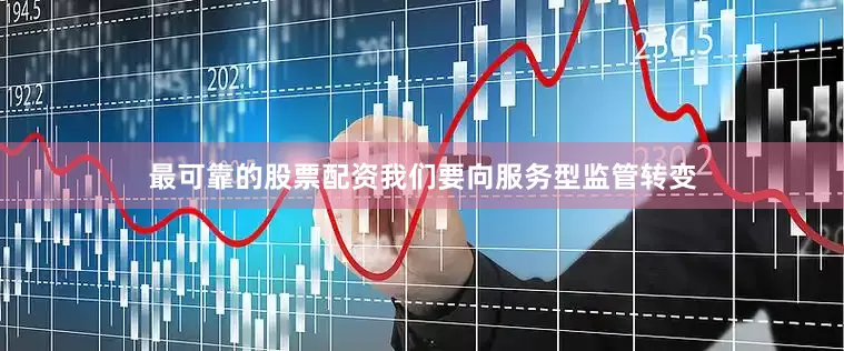 最可靠的股票配资我们要向服务型监管转变