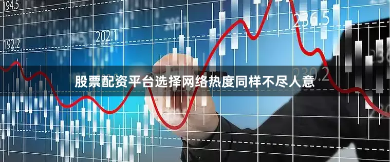 股票配资平台选择网络热度同样不尽人意