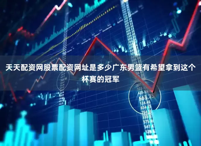 天天配资网股票配资网址是多少广东男篮有希望拿到这个杯赛的冠军