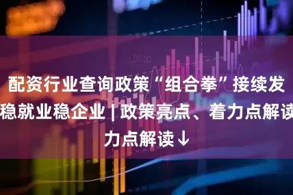 配资行业查询政策“组合拳”接续发力稳就业稳企业 | 政策亮点、着力点解读↓